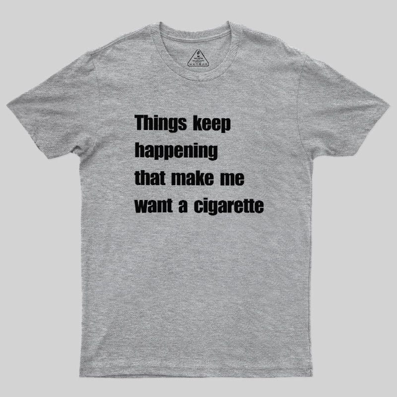Things Keep Happening That Make Me Want A Cigarette Geek T-Shirt