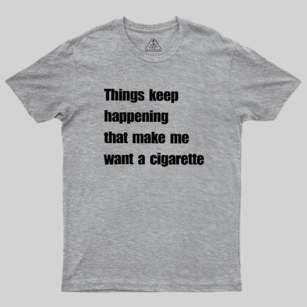 Things Keep Happening That Make Me Want A Cigarette Geek T-Shirt