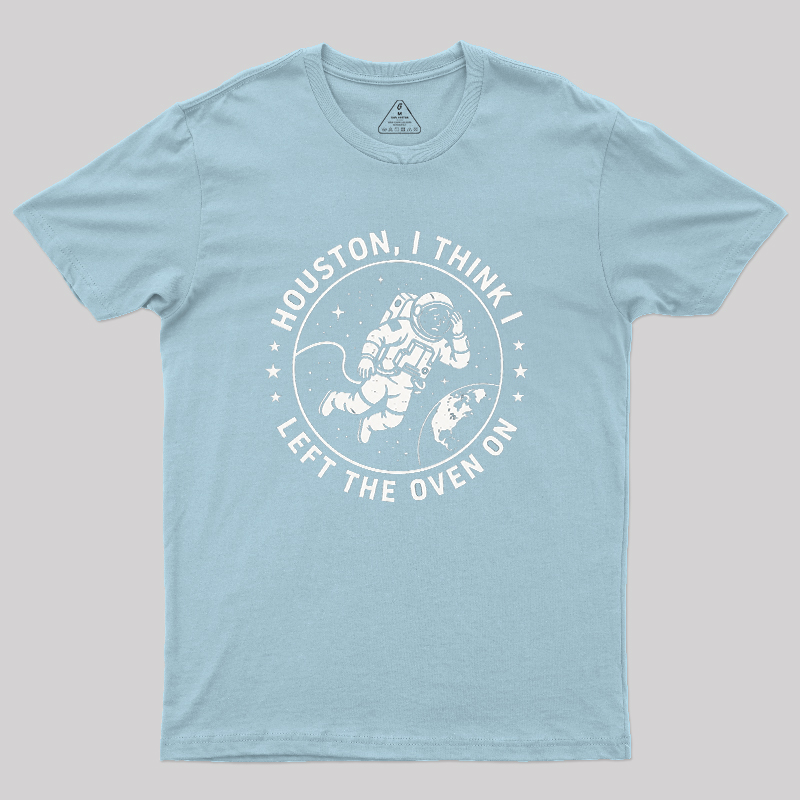 Houston I Think Left The Oven On Geek T-Shirt