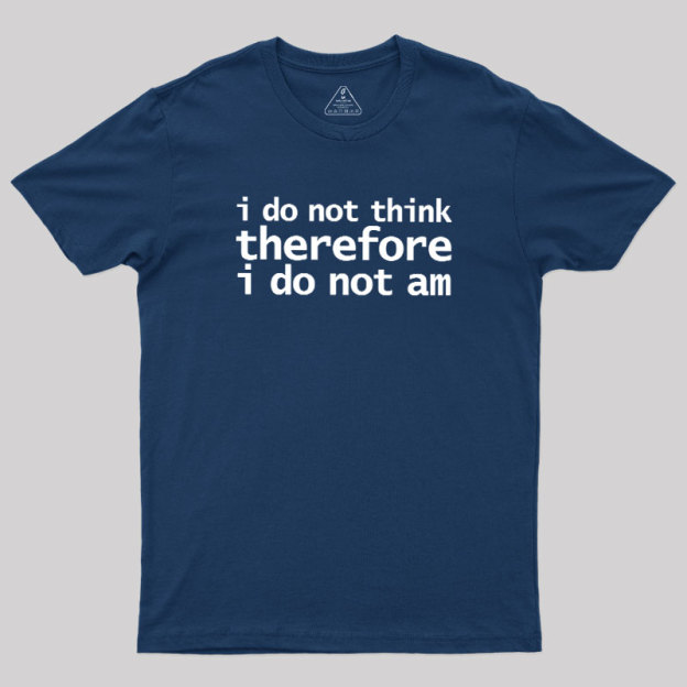 I Do Not Think Therefore I Do Not Am Geek T-Shirt