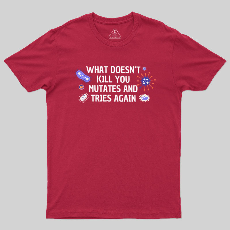 What Doesn't Kill You Mutates And Tries Again Geek T-Shirt