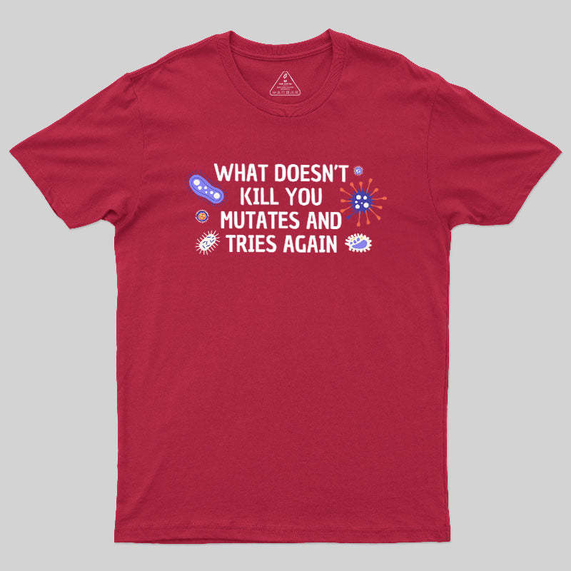 What Doesn't Kill You Mutates And Tries Again Geek T-Shirt
