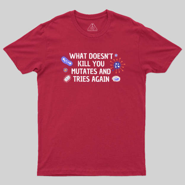 What Doesn't Kill You Mutates And Tries Again Geek T-Shirt