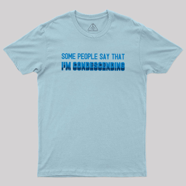 SOME PEOPLE SAY THAT  I'M CONDESCENDING Geek T-Shirt
