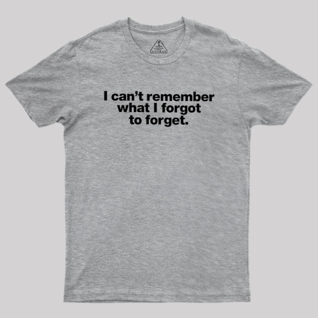 I Can Not Remember What I Forgot To Forget Geek T-Shirt