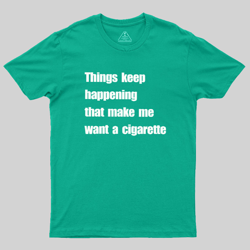 Things Keep Happening That Make Me Want A Cigarette Geek T-Shirt