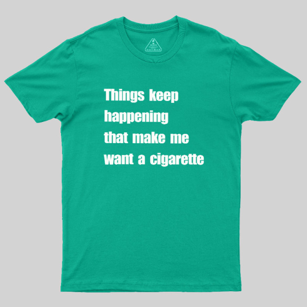 Things Keep Happening That Make Me Want A Cigarette Geek T-Shirt