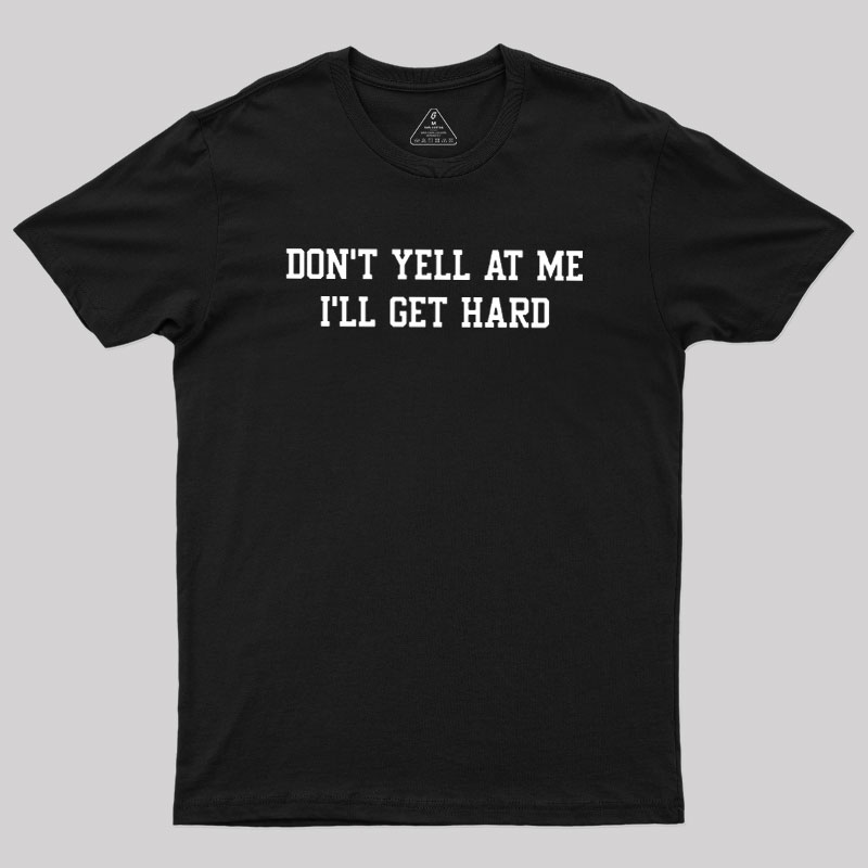 Don't Yell At Me I'll Get Hard Geek T-Shirt