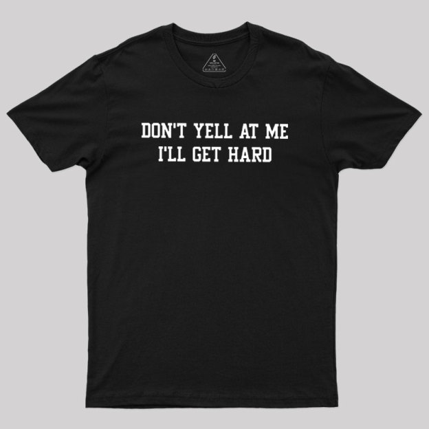 Don't Yell At Me I'll Get Hard Geek T-Shirt