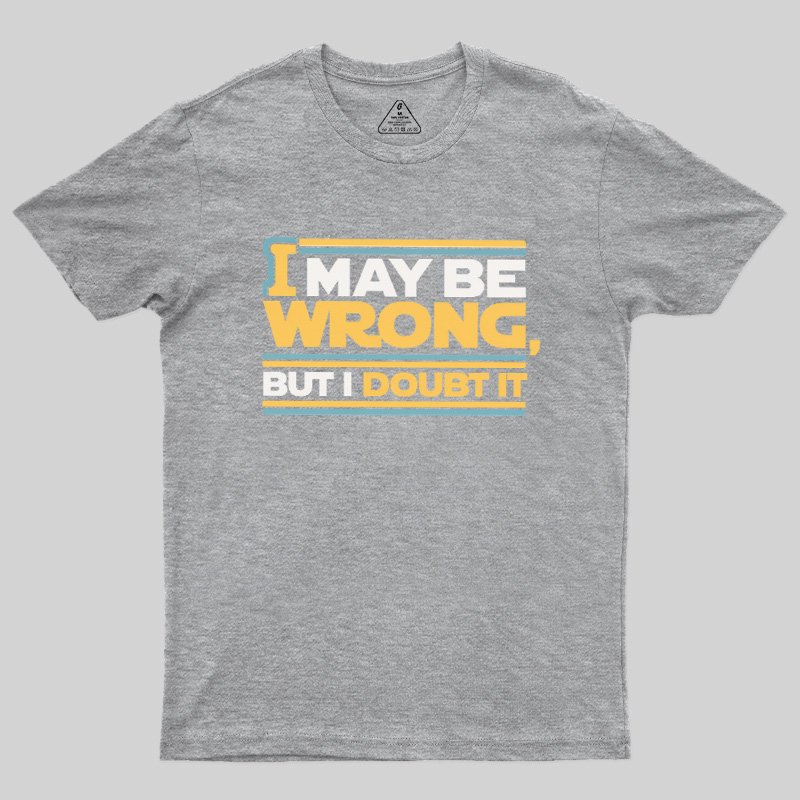 I May Be Wrong But I Doubt It Geek T-Shirt