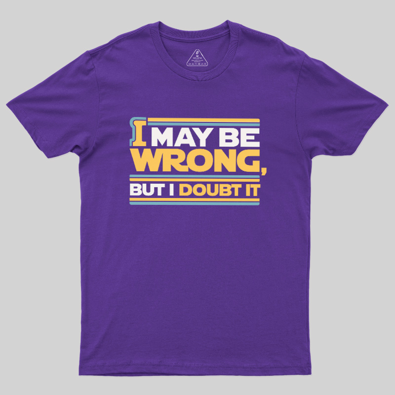 I May Be Wrong But I Doubt It Geek T-Shirt