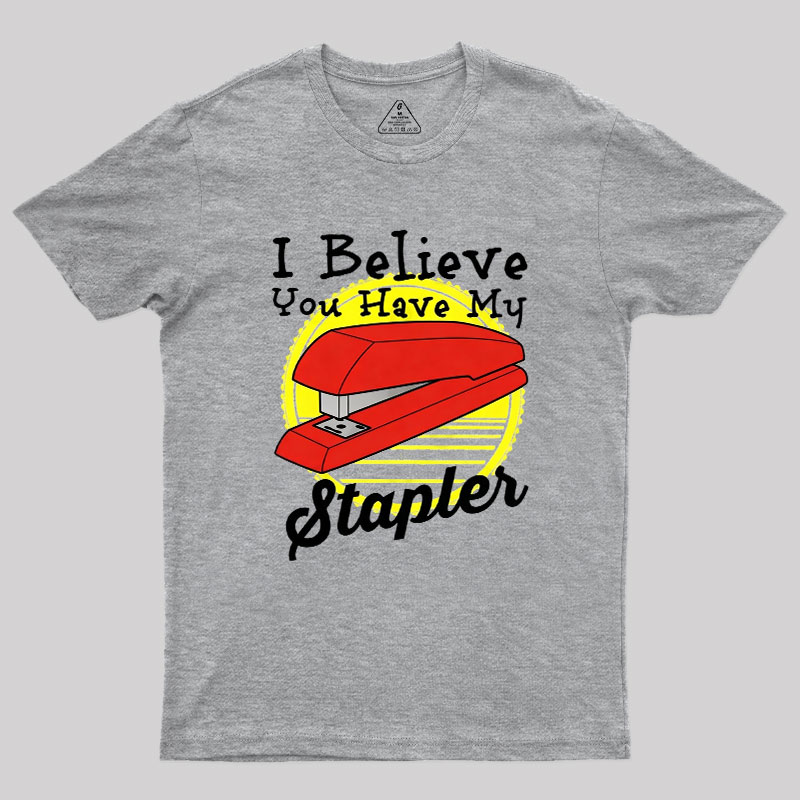 I Believe You Have My Stapler Geek T-Shirt