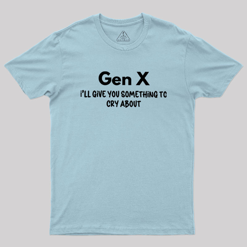 Gen X Ill Give You Something to Cry About Geek T-Shirt