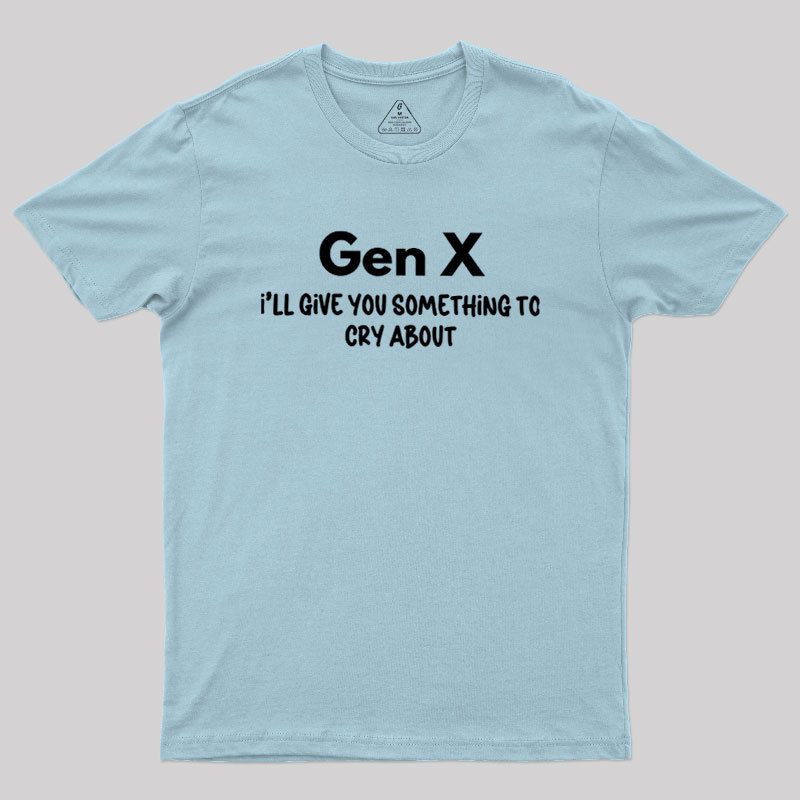 Gen X Ill Give You Something to Cry About Geek T-Shirt