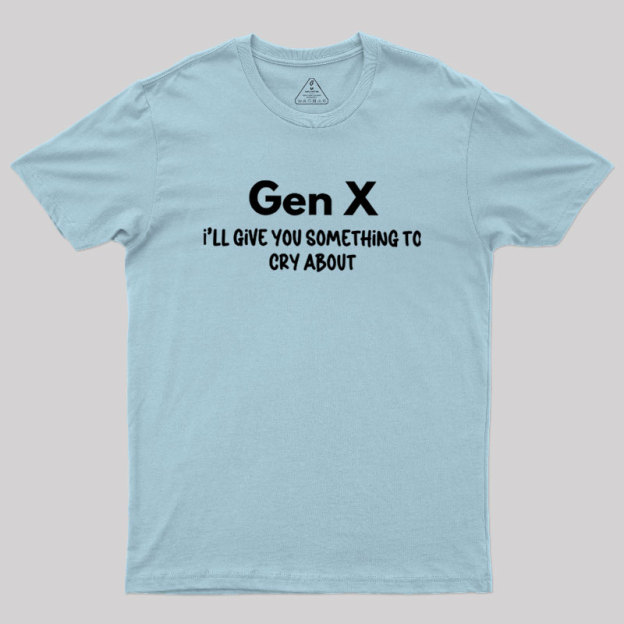 Gen X Ill Give You Something to Cry About Geek T-Shirt