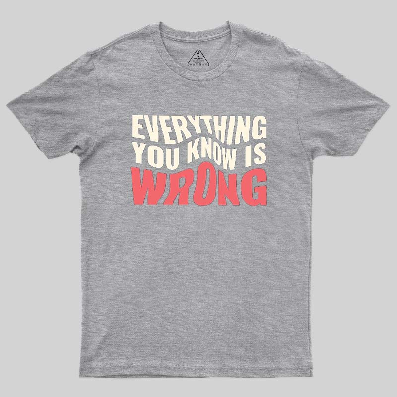 Everything You Know Is Wrong Geek T-Shirt