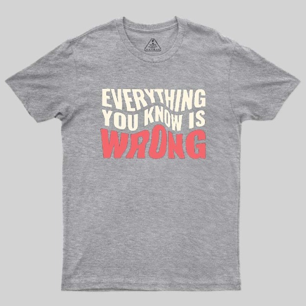 Everything You Know Is Wrong Geek T-Shirt