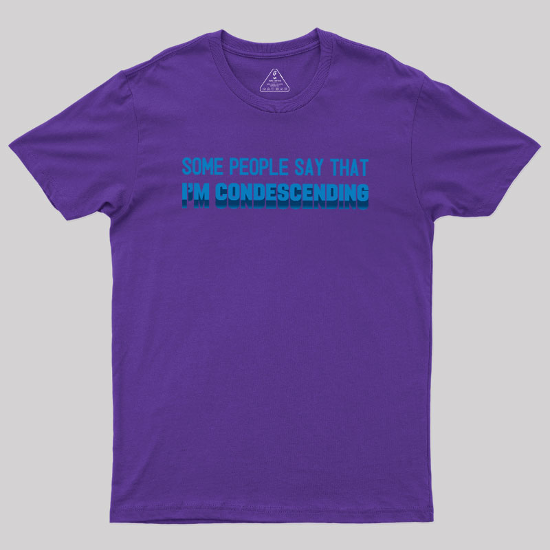 SOME PEOPLE SAY THAT  I'M CONDESCENDING Geek T-Shirt
