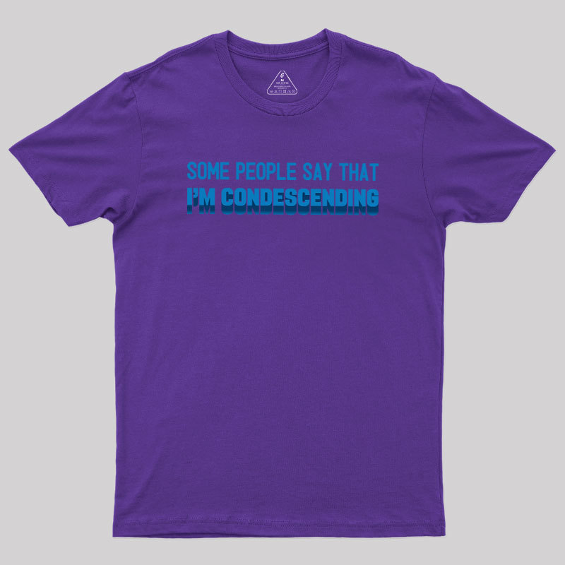 SOME PEOPLE SAY THAT  I'M CONDESCENDING Geek T-Shirt