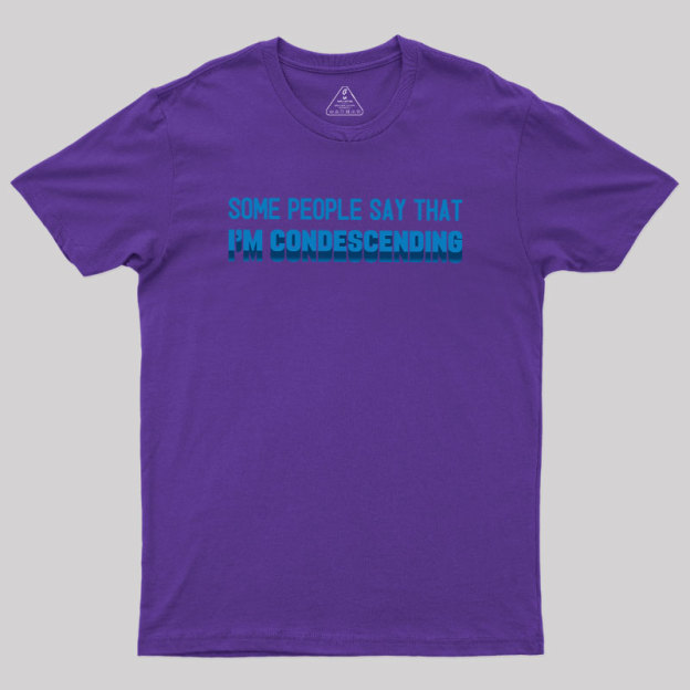 SOME PEOPLE SAY THAT  I'M CONDESCENDING Geek T-Shirt
