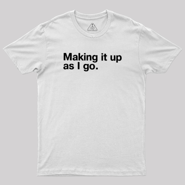 Making it Up As I Go Geek T-Shirt