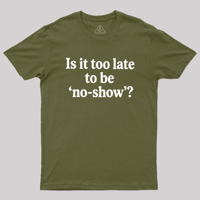 Is It Too Late To Be No?Show Geek T-Shirt