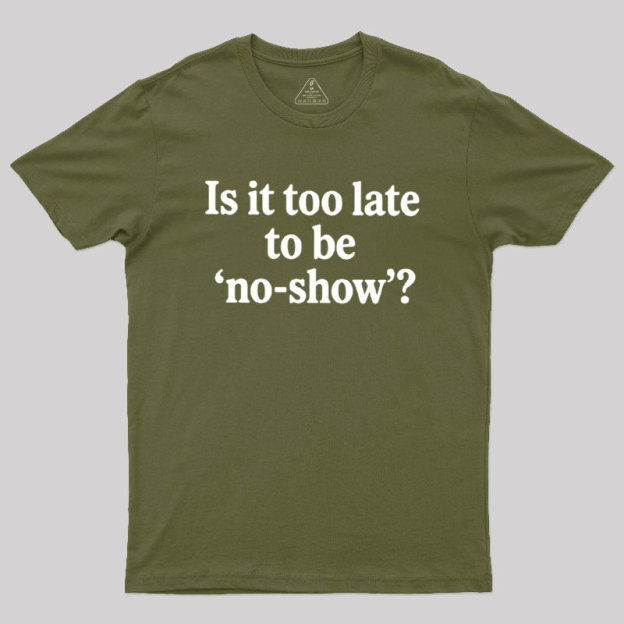Is It Too Late To Be No?Show Geek T-Shirt