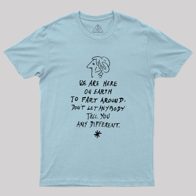 We Are Here on Earth to Fart Around Geek T-Shirt