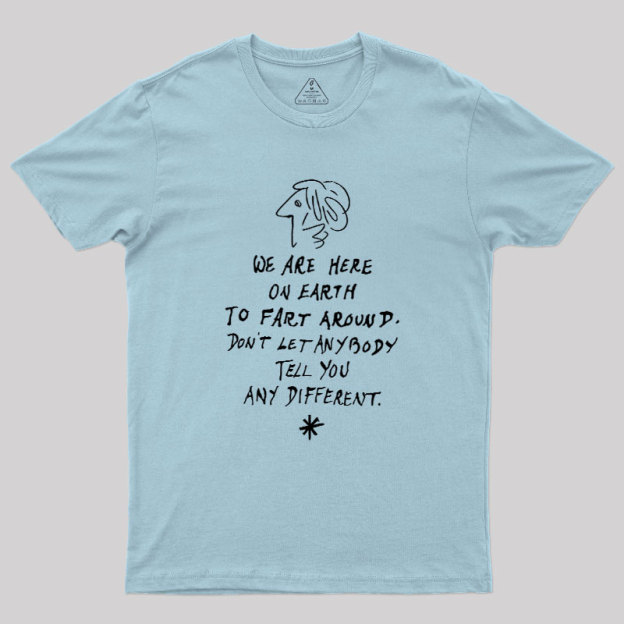 We Are Here on Earth to Fart Around Geek T-Shirt
