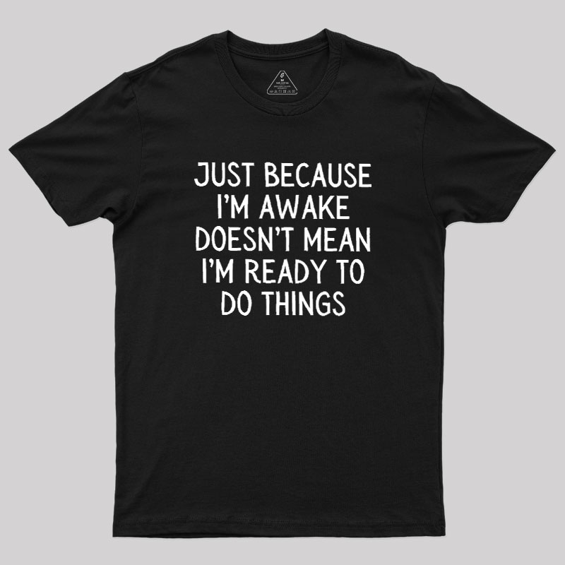 Just Because Im Awake Geek T-Shirt