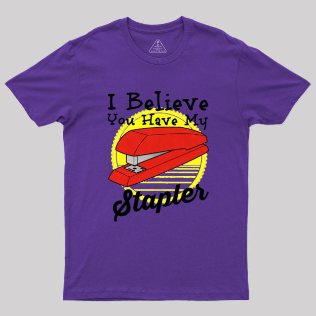 I Believe You Have My Stapler Geek T-Shirt