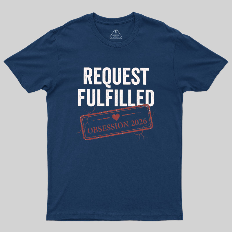 Request Fulfilled Obsession Geek T-Shirt