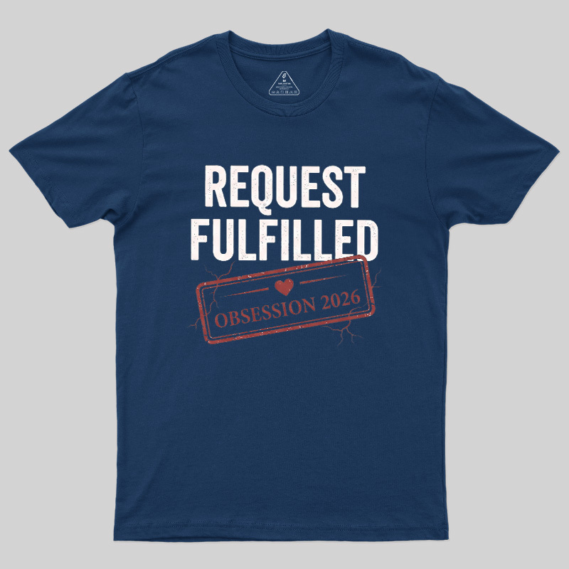 Request Fulfilled Obsession Geek T-Shirt