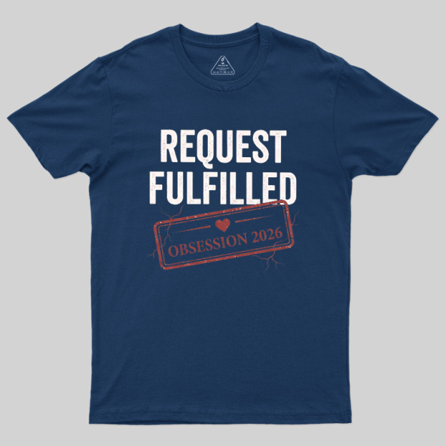 Request Fulfilled Obsession Geek T-Shirt