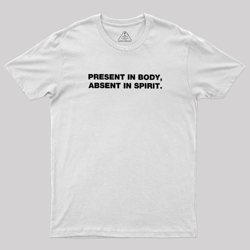 Present In Body Absent In Spirit Geek T-Shirt