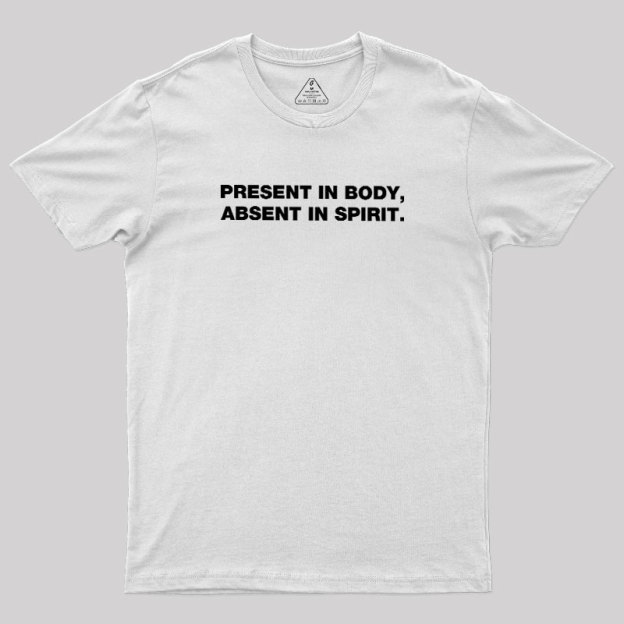 Present In Body Absent In Spirit Geek T-Shirt