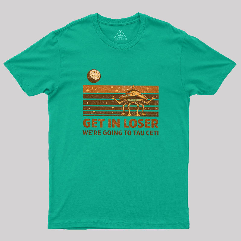 Get In Loser We Are Going to Tau Ceti Geek T-Shirt