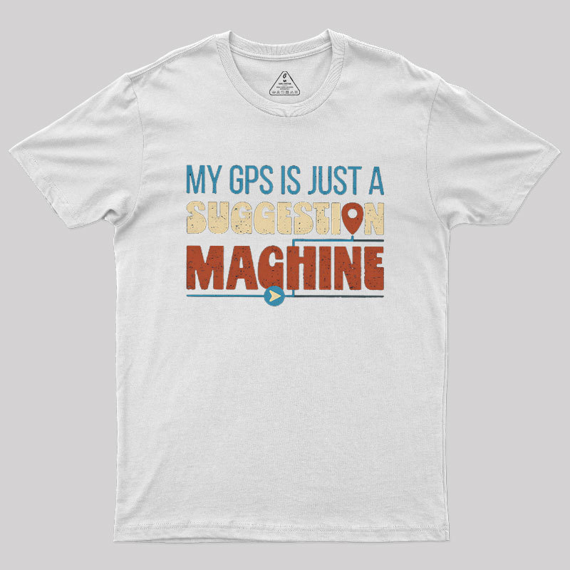 My GPS is Just a Suggestion Machine Geek T-Shirt