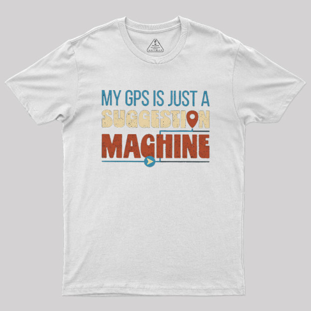 My GPS is Just a Suggestion Machine Geek T-Shirt