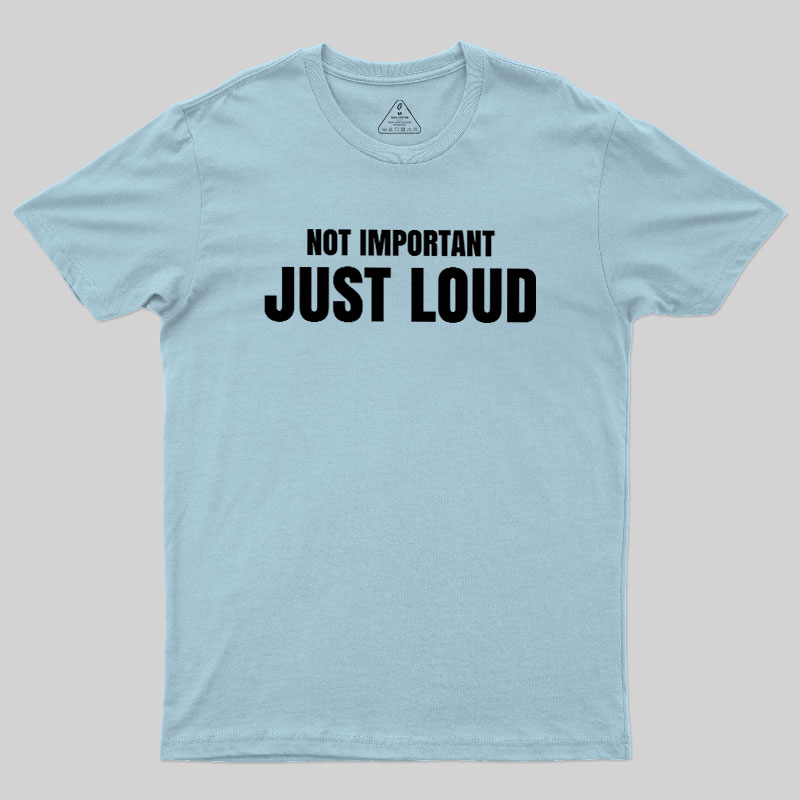 Not Important Just Loud Geek T-Shirt
