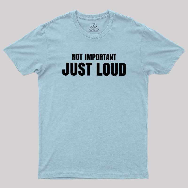 Not Important Just Loud Geek T-Shirt