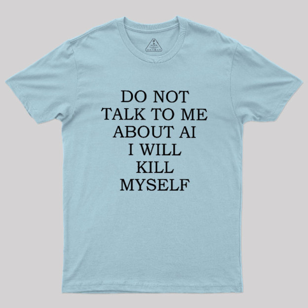Do Not Talk To Me About AI I Will Kill Myself Geek T-Shirt