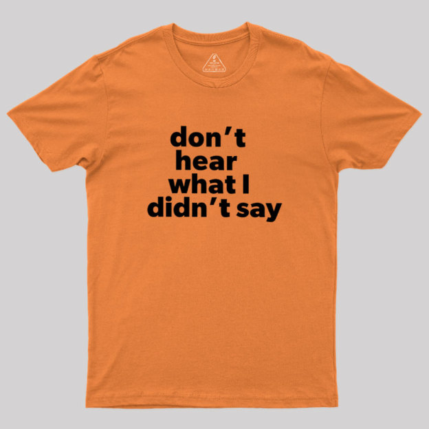 Dont Hear What I Didnt Say Geek T-Shirt