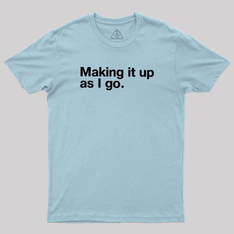 Making it Up As I Go Geek T-Shirt