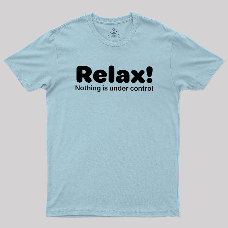 Relax! Nothing is Under Control Geek T-Shirt