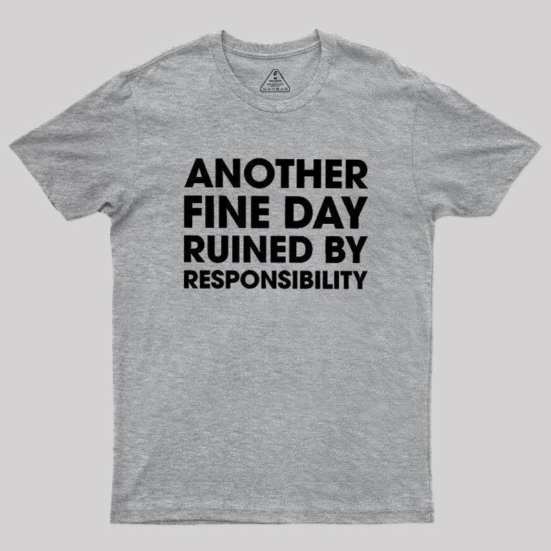 Another Fine Day Ruined By Responsibility Geek T-Shirt