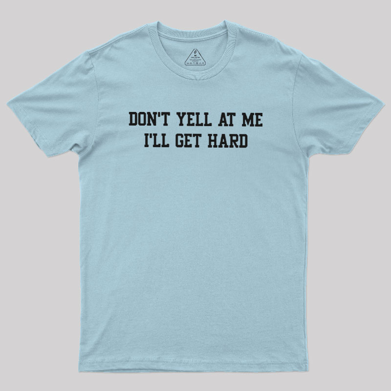 Don't Yell At Me I'll Get Hard Geek T-Shirt
