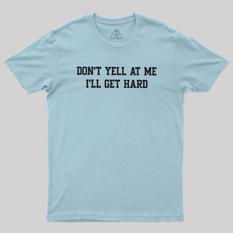 Don't Yell At Me I'll Get Hard Geek T-Shirt