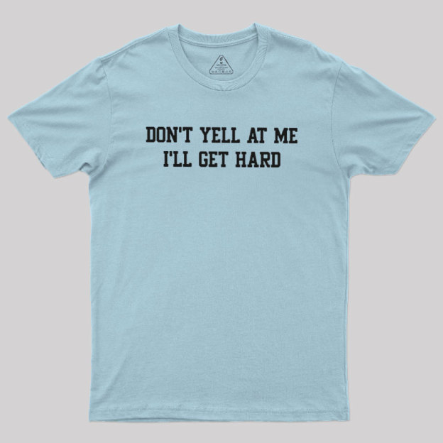 Don't Yell At Me I'll Get Hard Geek T-Shirt