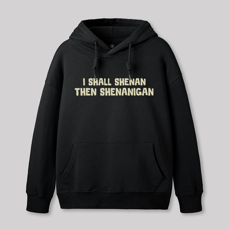I Shall Shenan Then Shenanigan Geek Hoodie